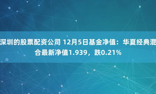 深圳的股票配资公司 12月5日基金净值：华夏经典混合最新净值1.939，跌0.21%