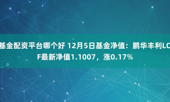 基金配资平台哪个好 12月5日基金净值：鹏华丰利LOF最新净值1.1007，涨0.17%