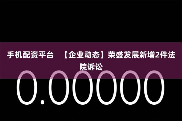 手机配资平台   【企业动态】荣盛发展新增2件法院诉讼