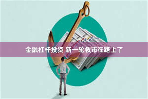 金融杠杆投资 新一轮救市在路上了