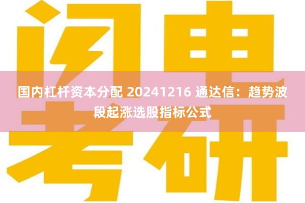 国内杠杆资本分配 20241216 通达信：趋势波段起涨选股指标公式
