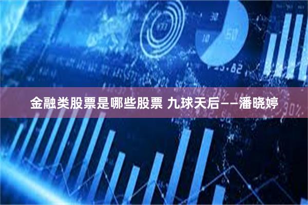 金融类股票是哪些股票 九球天后——潘晓婷