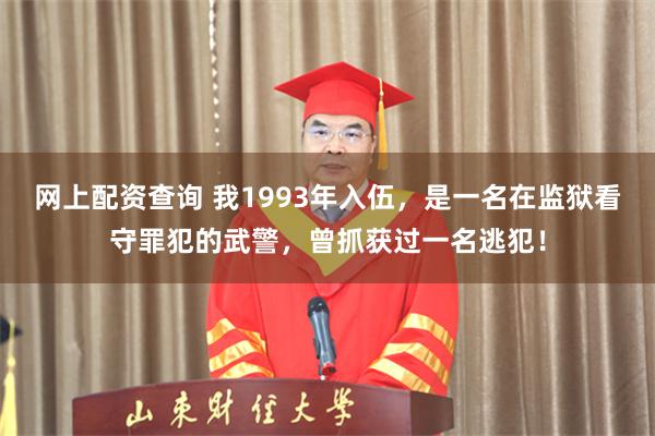 网上配资查询 我1993年入伍，是一名在监狱看守罪犯的武警，曾抓获过一名逃犯！