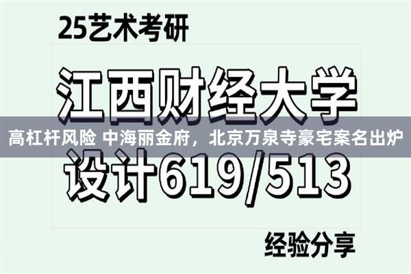 高杠杆风险 中海丽金府，北京万泉寺豪宅案名出炉
