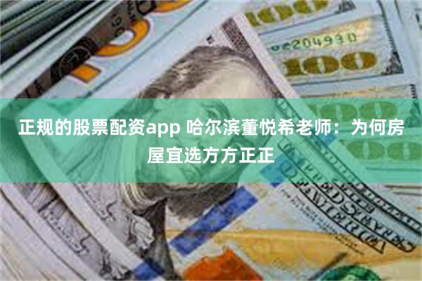 正规的股票配资app 哈尔滨董悦希老师：为何房屋宜选方方正正