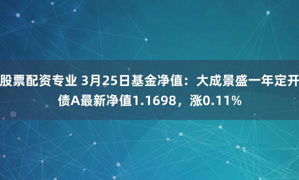 股票配资专业 3月25日基金净值：大成景盛一年定开债A最新净值1.1698，涨0.11%