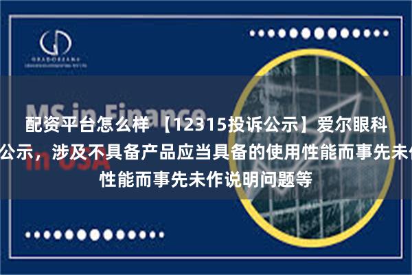 配资平台怎么样 【12315投诉公示】爱尔眼科新增2件投诉公示，涉及不具备产品应当具备的使用性能而事先未作说明问题等