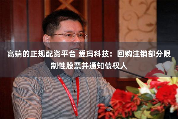 高端的正规配资平台 爱玛科技：回购注销部分限制性股票并通知债权人