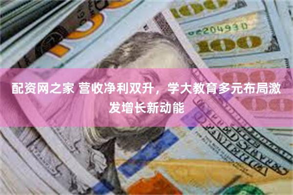 配资网之家 营收净利双升，学大教育多元布局激发增长新动能