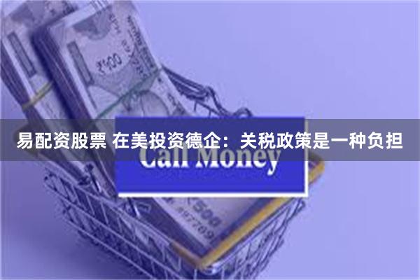 易配资股票 在美投资德企：关税政策是一种负担