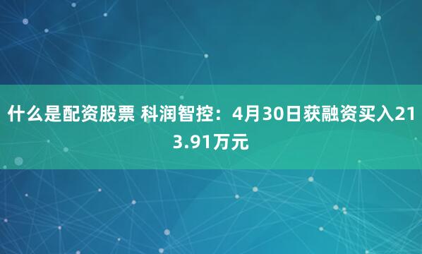 什么是配资股票 科润智控：4月30日获融资买入213.91万元