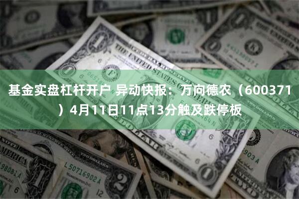 基金实盘杠杆开户 异动快报：万向德农（600371）4月11日11点13分触及跌停板