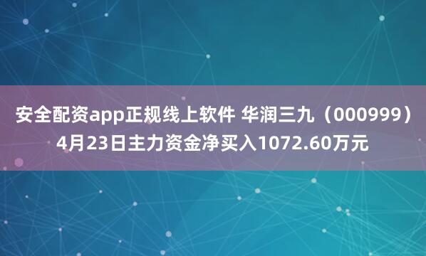 安全配资app正规线上软件 华润三九（000999）4月23日主力资金净买入1072.60万元