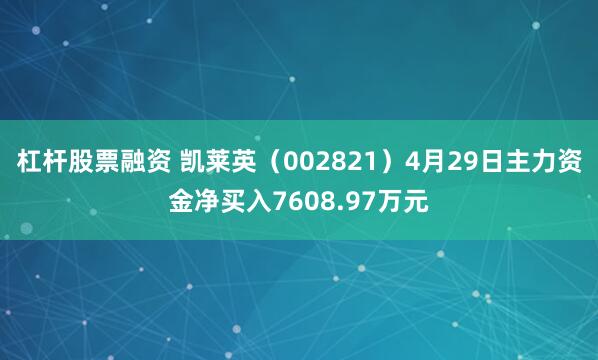 杠杆股票融资 凯莱英（002821）4月29日主力资金净买入7608.97万元