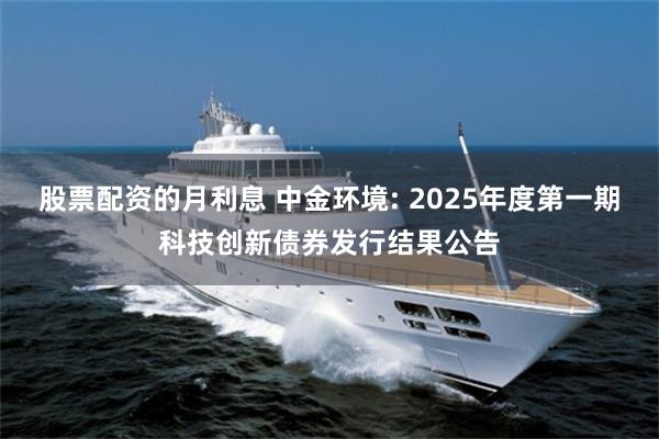 股票配资的月利息 中金环境: 2025年度第一期科技创新债券发行结果公告