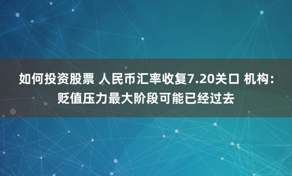 如何投资股票 人民币汇率收复7.20关口 机构：贬值压力最大阶段可能已经过去