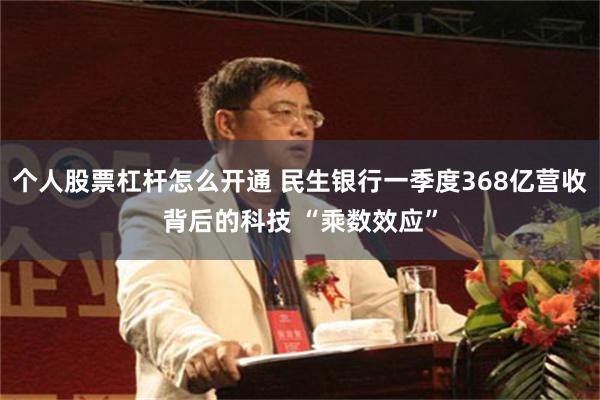 个人股票杠杆怎么开通 民生银行一季度368亿营收背后的科技 “乘数效应”