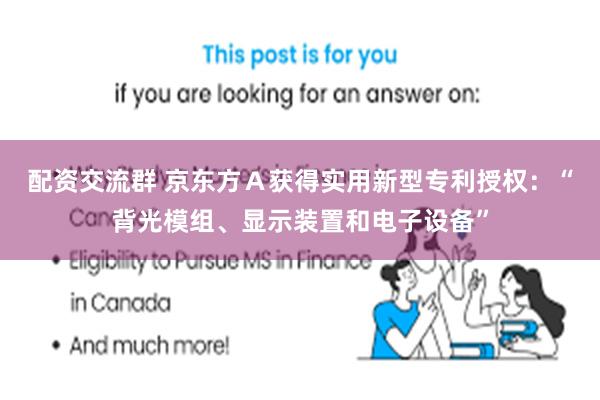 配资交流群 京东方Ａ获得实用新型专利授权：“背光模组、显示装置和电子设备”