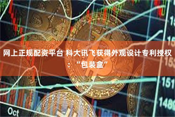 网上正规配资平台 科大讯飞获得外观设计专利授权：“包装盒”