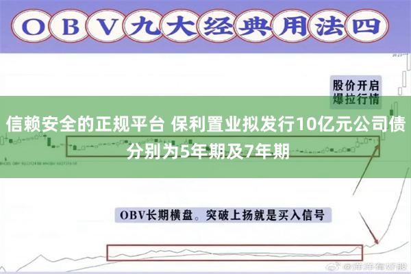 信赖安全的正规平台 保利置业拟发行10亿元公司债 分别为5年期及7年期