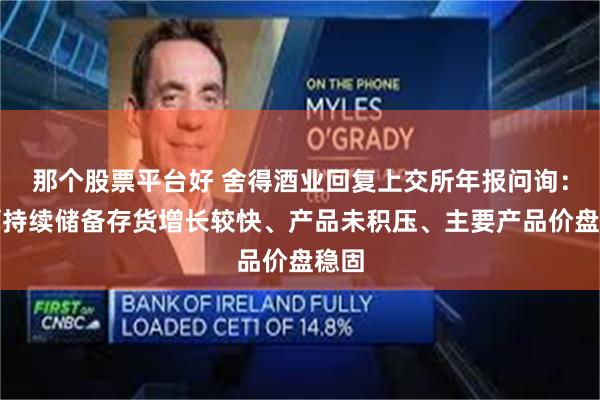 那个股票平台好 舍得酒业回复上交所年报问询：老酒持续储备存货增长较快、产品未积压、主要产品价盘稳固