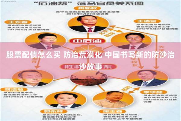 股票配债怎么买 防治荒漠化 中国书写新的防沙治沙故事
