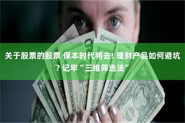 关于股票的股票 保本时代将去! 理财产品如何避坑? 记牢“三维筛选法”