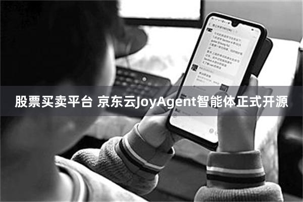 股票买卖平台 京东云JoyAgent智能体正式开源