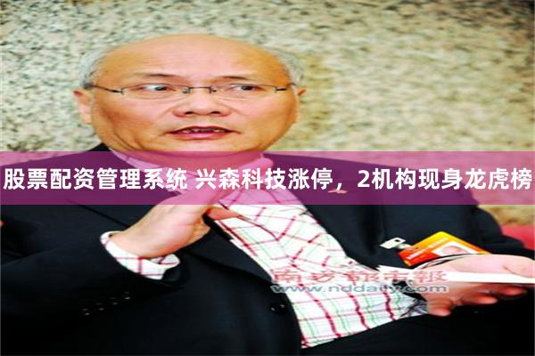 股票配资管理系统 兴森科技涨停，2机构现身龙虎榜
