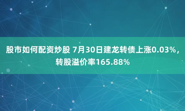 股市如何配资炒股 7月30日建龙转债上涨0.03%，转股溢价率165.88%