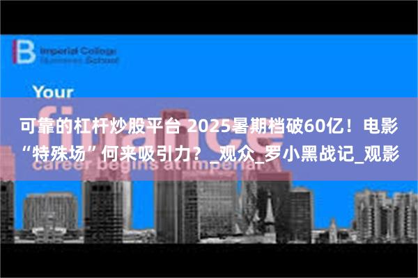 可靠的杠杆炒股平台 2025暑期档破60亿！电影“特殊场”何来吸引力？_观众_罗小黑战记_观影