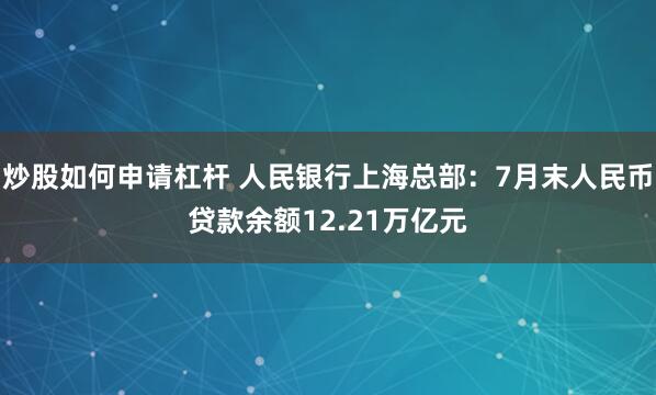 炒股如何申请杠杆 人民银行上海总部：7月末人民币贷款余额12.21万亿元