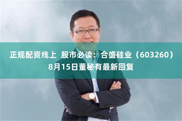 正规配资线上  股市必读：合盛硅业（603260）8月15日董秘有最新回复