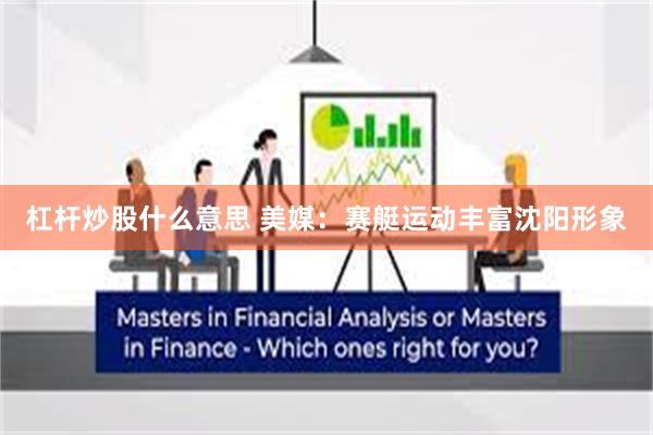 杠杆炒股什么意思 美媒：赛艇运动丰富沈阳形象