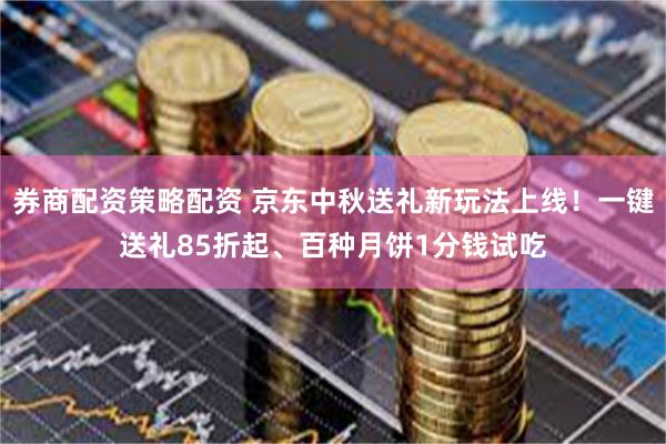 券商配资策略配资 京东中秋送礼新玩法上线！一键送礼85折起、百种月饼1分钱试吃